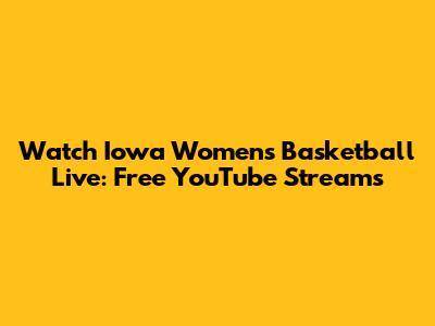 Watch Iowa Women's Basketball Live: Free YouTube Streams