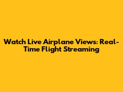 Watch Live Airplane Views: Real-Time Flight Streaming