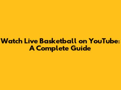 Watch Live Basketball on YouTube: A Complete Guide