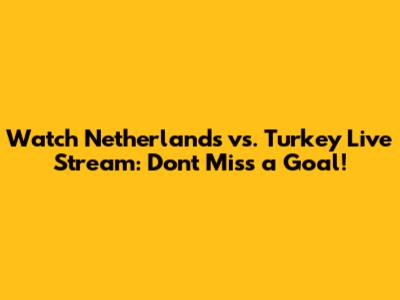 Watch Netherlands vs. Turkey Live Stream: Don't Miss a Goal!