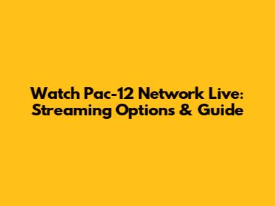 Watch Pac-12 Network Live: Streaming Options & Guide
