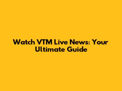 Watch VTM Live News: Your Ultimate Guide
