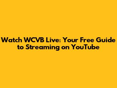 Watch WCVB Live: Your Free Guide to Streaming on YouTube