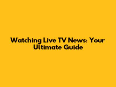 Watching Live TV News: Your Ultimate Guide