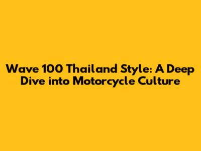 Wave 100 Thailand Style: A Deep Dive into Motorcycle Culture