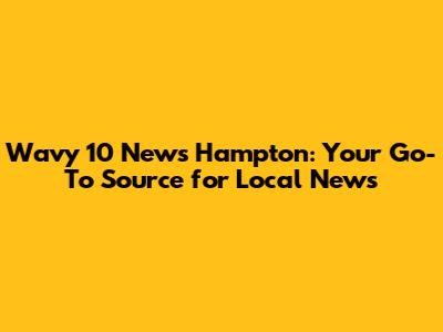 Wavy 10 News Hampton: Your Go-To Source for Local News