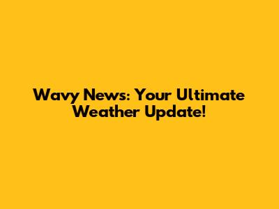Wavy News: Your Ultimate Weather Update!