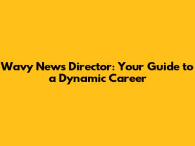 Wavy News Director: Your Guide to a Dynamic Career