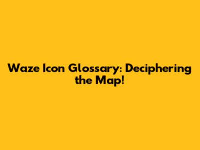Waze Icon Glossary: Deciphering the Map!