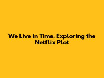 We Live in Time: Exploring the Netflix Plot
