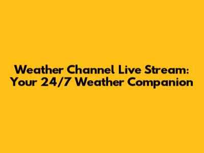 Weather Channel Live Stream: Your 24/7 Weather Companion