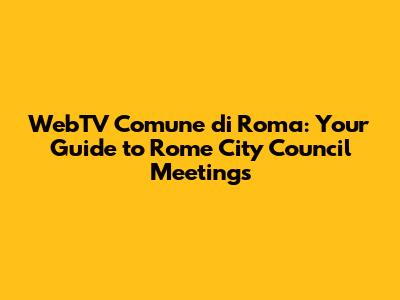 WebTV Comune di Roma: Your Guide to Rome City Council Meetings