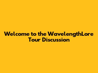 Welcome to the WavelengthLore Tour Discussion
