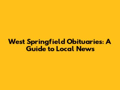 West Springfield Obituaries: A Guide to Local News
