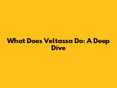 What Does Veltassa Do: A Deep Dive
