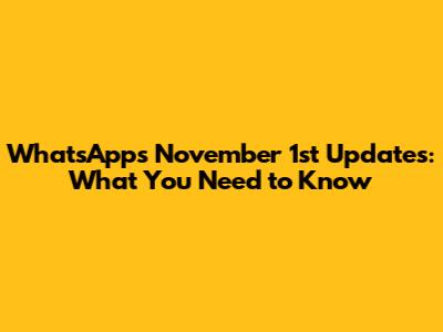 WhatsApp's November 1st Updates: What You Need to Know
