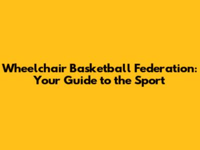 Wheelchair Basketball Federation: Your Guide to the Sport