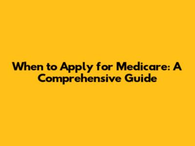 When to Apply for Medicare: A Comprehensive Guide