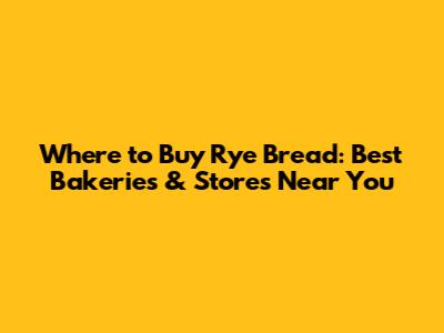 Where to Buy Rye Bread: Best Bakeries & Stores Near You