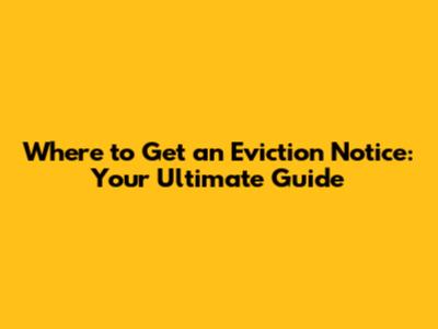 Where to Get an Eviction Notice: Your Ultimate Guide