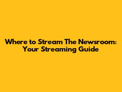 Where to Stream The Newsroom: Your Streaming Guide