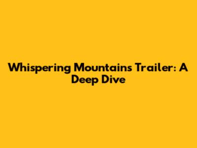 Whispering Mountains Trailer: A Deep Dive