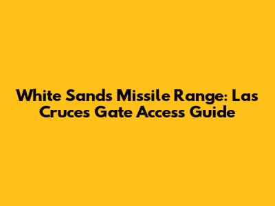 White Sands Missile Range: Las Cruces Gate Access Guide