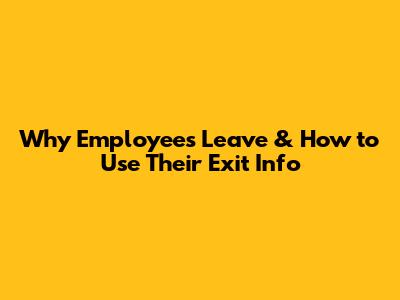 Why Employees Leave & How to Use Their Exit Info