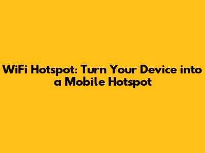 WiFi Hotspot: Turn Your Device into a Mobile Hotspot