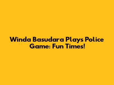 Winda Basudara Plays Police Game: Fun Times!