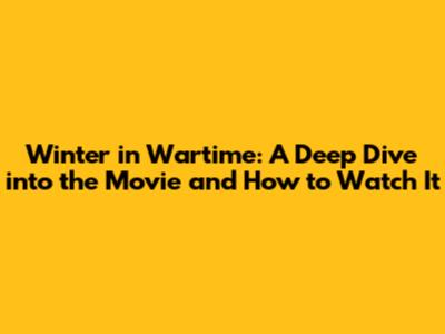 Winter in Wartime: A Deep Dive into the Movie and How to Watch It