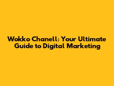 Wokko Chanell: Your Ultimate Guide to Digital Marketing