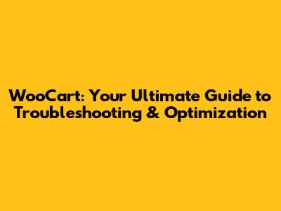 WooCart: Your Ultimate Guide to Troubleshooting & Optimization