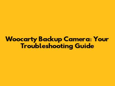 Woocarty Backup Camera: Your Troubleshooting Guide