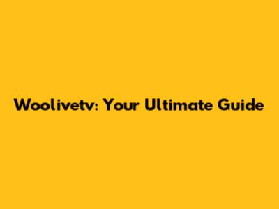 Woolivetv: Your Ultimate Guide