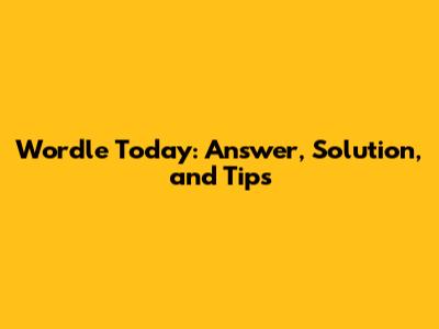 Wordle Today: Answer, Solution, and Tips