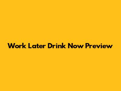 Work Later Drink Now Preview