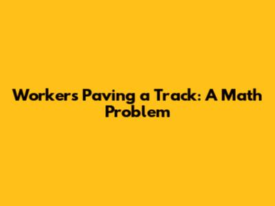 Workers Paving a Track: A Math Problem