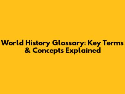World History Glossary: Key Terms & Concepts Explained