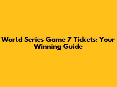World Series Game 7 Tickets: Your Winning Guide
