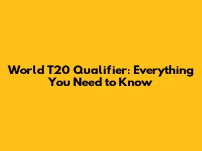 World T20 Qualifier: Everything You Need to Know