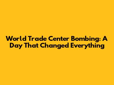 World Trade Center Bombing: A Day That Changed Everything