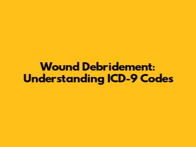 Wound Debridement: Understanding ICD-9 Codes
