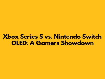 Xbox Series S vs. Nintendo Switch OLED: A Gamer's Showdown