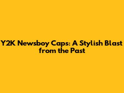Y2K Newsboy Caps: A Stylish Blast from the Past