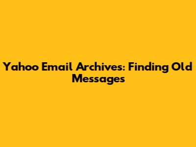 Yahoo Email Archives: Finding Old Messages