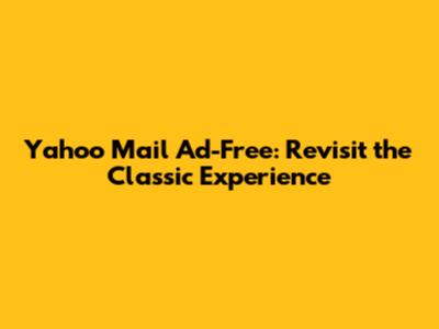 Yahoo Mail Ad-Free: Revisit the Classic Experience