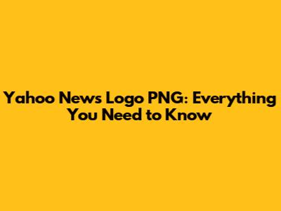 Yahoo News Logo PNG: Everything You Need to Know