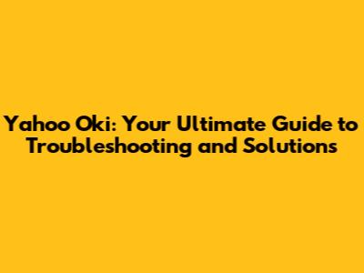 Yahoo Oki: Your Ultimate Guide to Troubleshooting and Solutions