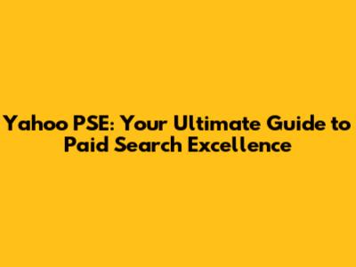 Yahoo PSE: Your Ultimate Guide to Paid Search Excellence